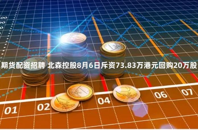 期货配资招聘 北森控股8月6日斥资73.83万港元回购20万股