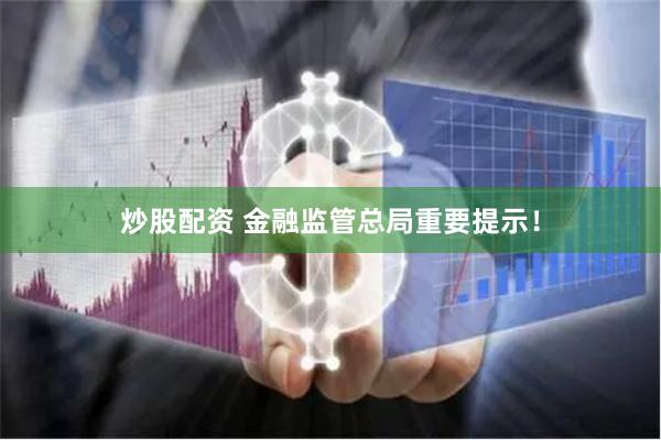 炒股配资 金融监管总局重要提示！