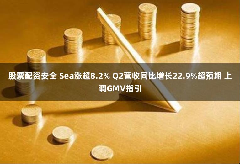 股票配资安全 Sea涨超8.2% Q2营收同比增长22.9%超预期 上调GMV指引