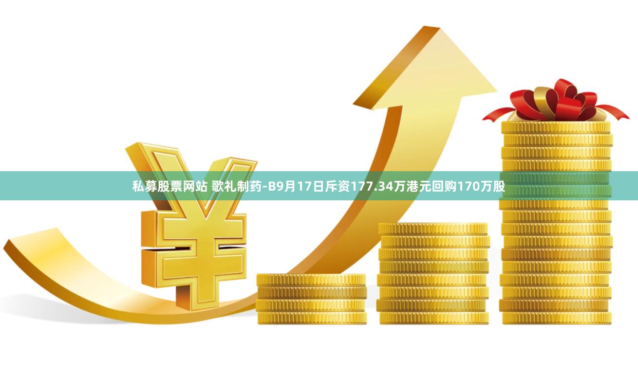 私募股票网站 歌礼制药-B9月17日斥资177.34万港元回购170万股