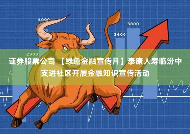 证券股票公司 【绿色金融宣传月】泰康人寿临汾中支进社区开展金融知识宣传活动