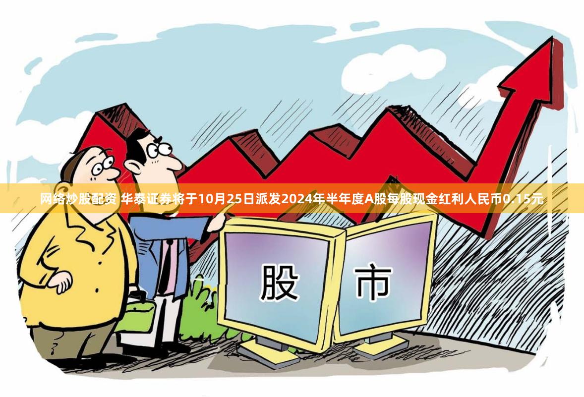 网络炒股配资 华泰证券将于10月25日派发2024年半年度A股每股现金红利人民币0.15元