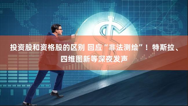 投资股和资格股的区别 回应“非法测绘”！特斯拉、四维图新等深夜发声