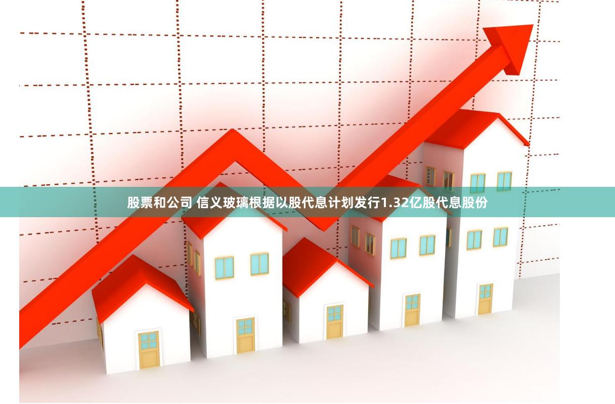股票和公司 信义玻璃根据以股代息计划发行1.32亿股代息股份