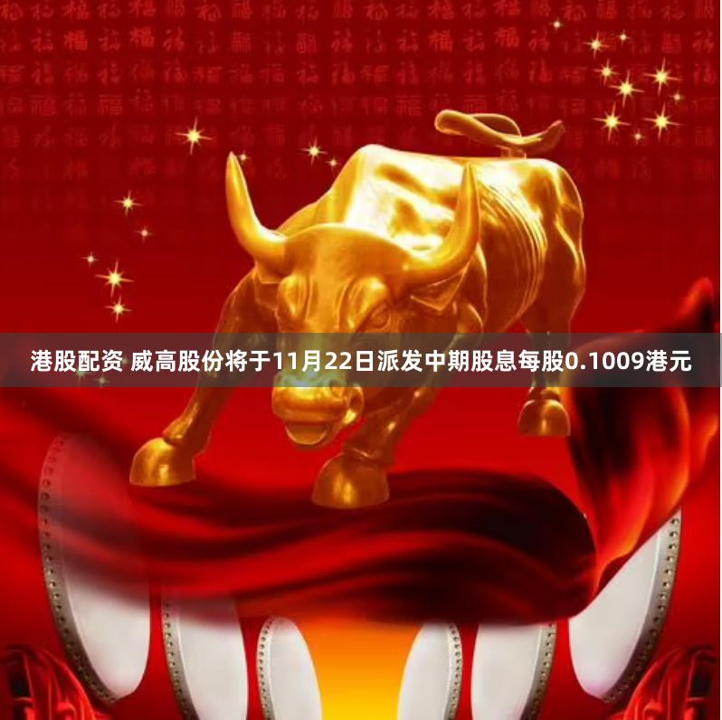 港股配资 威高股份将于11月22日派发中期股息每股0.1009港元