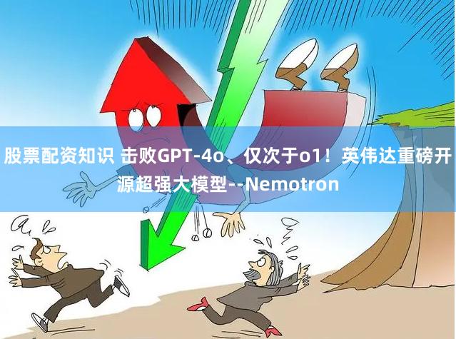 股票配资知识 击败GPT-4o、仅次于o1！英伟达重磅开源超强大模型--Nemotron
