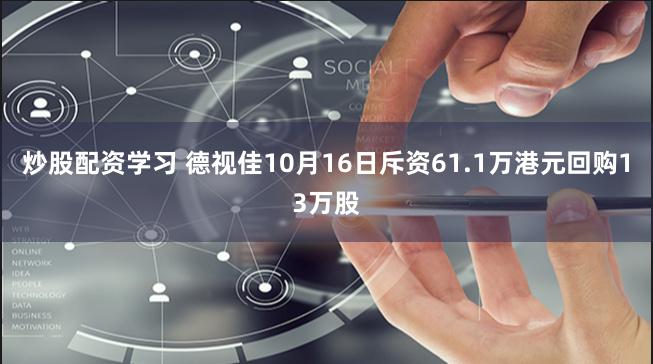 炒股配资学习 德视佳10月16日斥资61.1万港元回购13万股