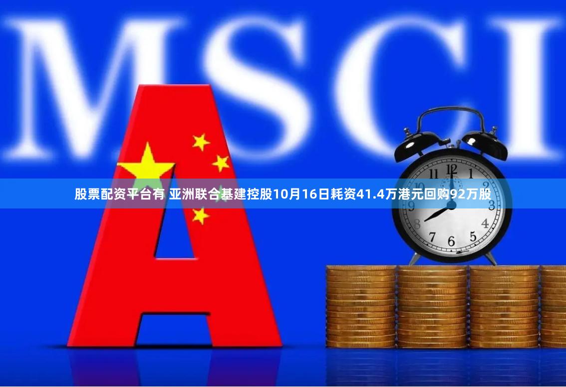 股票配资平台有 亚洲联合基建控股10月16日耗资41.4万港元回购92万股