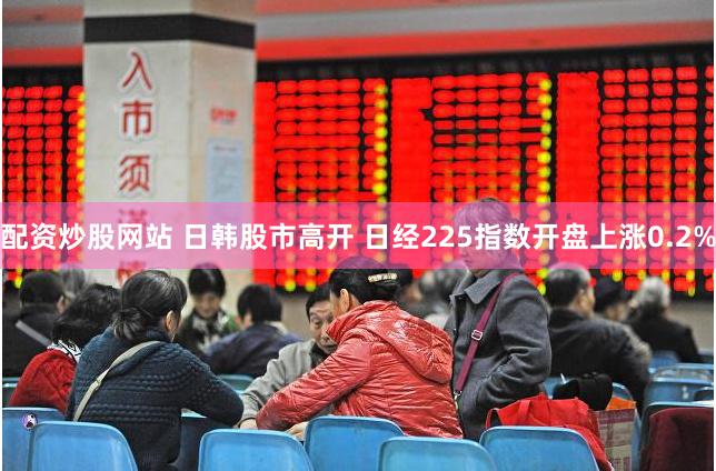 配资炒股网站 日韩股市高开 日经225指数开盘上涨0.2%