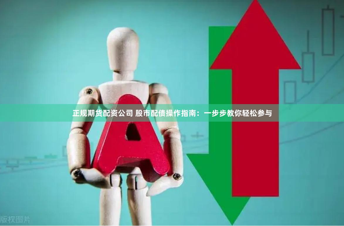 正规期货配资公司 股市配债操作指南：一步步教你轻松参与
