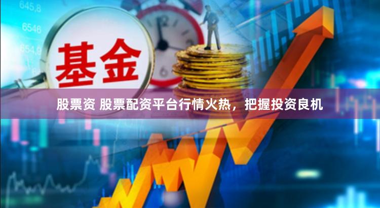 股票资 股票配资平台行情火热，把握投资良机