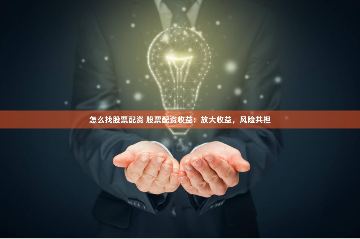 怎么找股票配资 股票配资收益：放大收益，风险共担