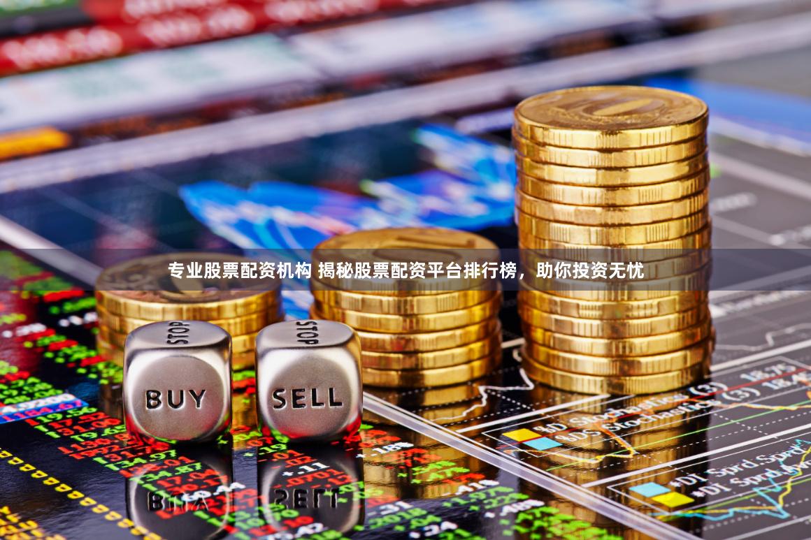 专业股票配资机构 揭秘股票配资平台排行榜，助你投资无忧