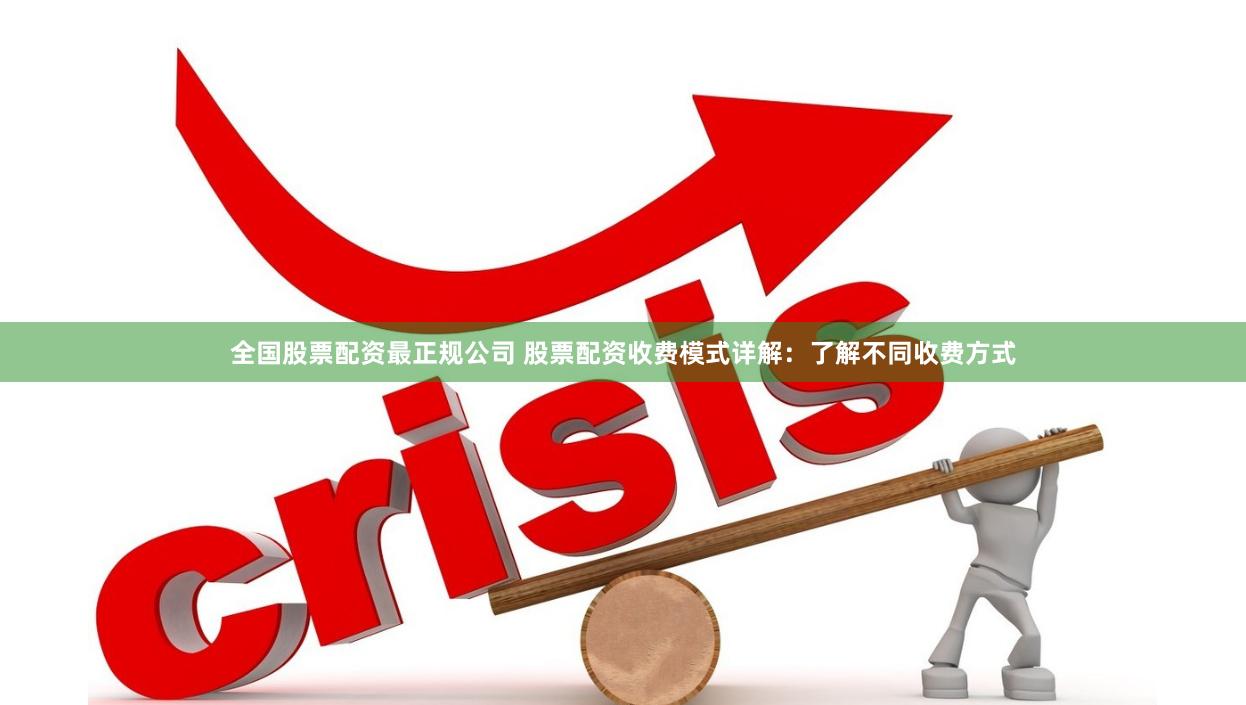 全国股票配资最正规公司 股票配资收费模式详解：了解不同收费方式