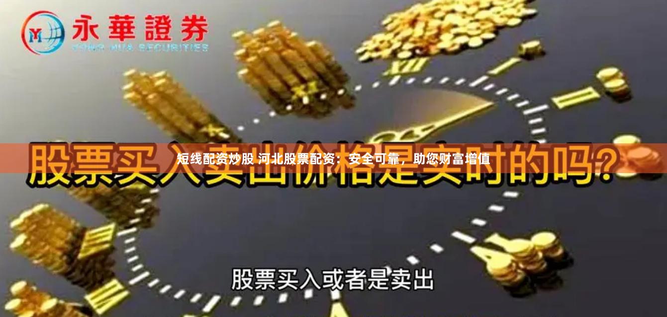 短线配资炒股 河北股票配资：安全可靠，助您财富增值