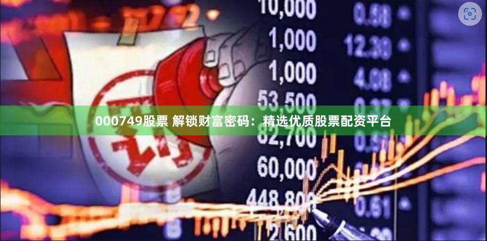 000749股票 解锁财富密码：精选优质股票配资平台
