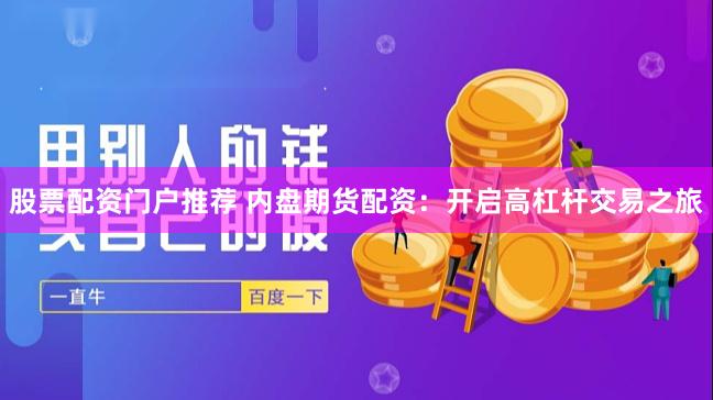 股票配资门户推荐 内盘期货配资：开启高杠杆交易之旅