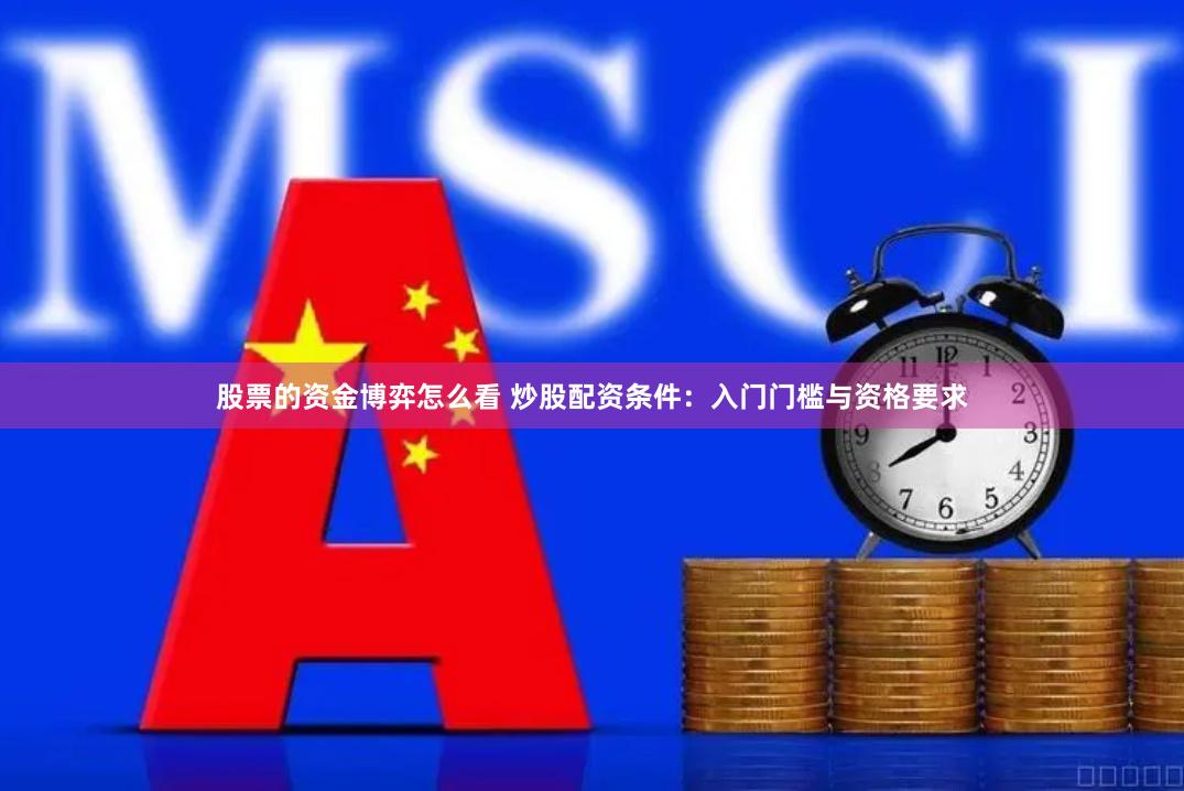 股票的资金博弈怎么看 炒股配资条件：入门门槛与资格要求