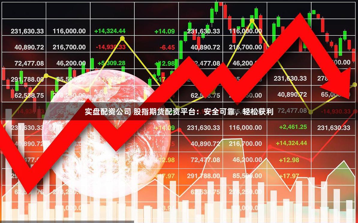 实盘配资公司 股指期货配资平台：安全可靠，轻松获利