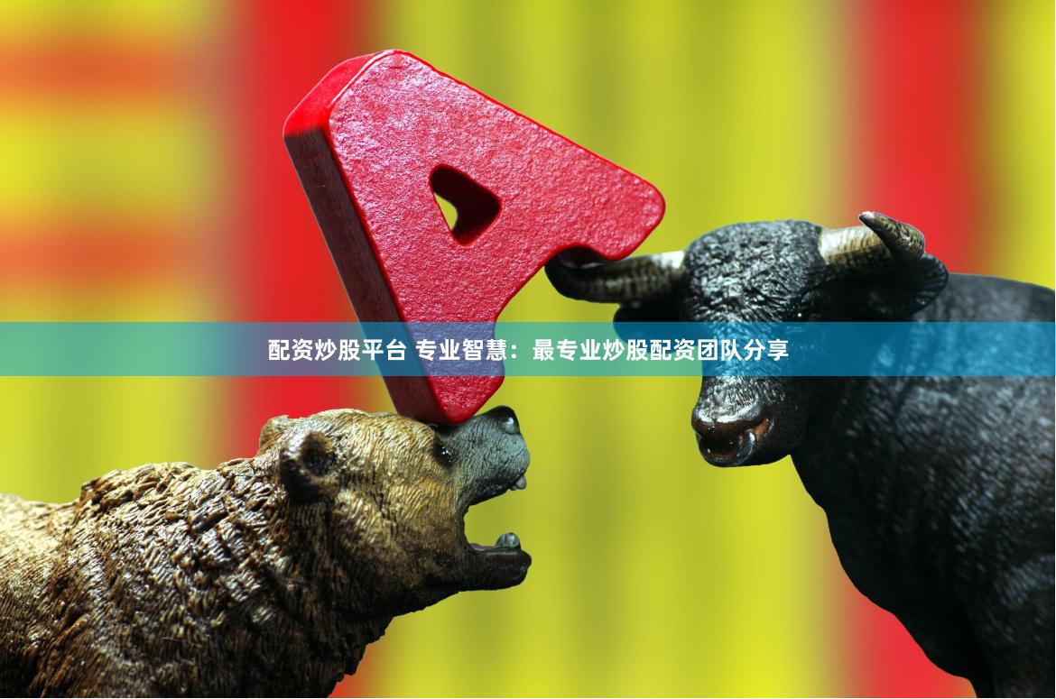 配资炒股平台 专业智慧：最专业炒股配资团队分享