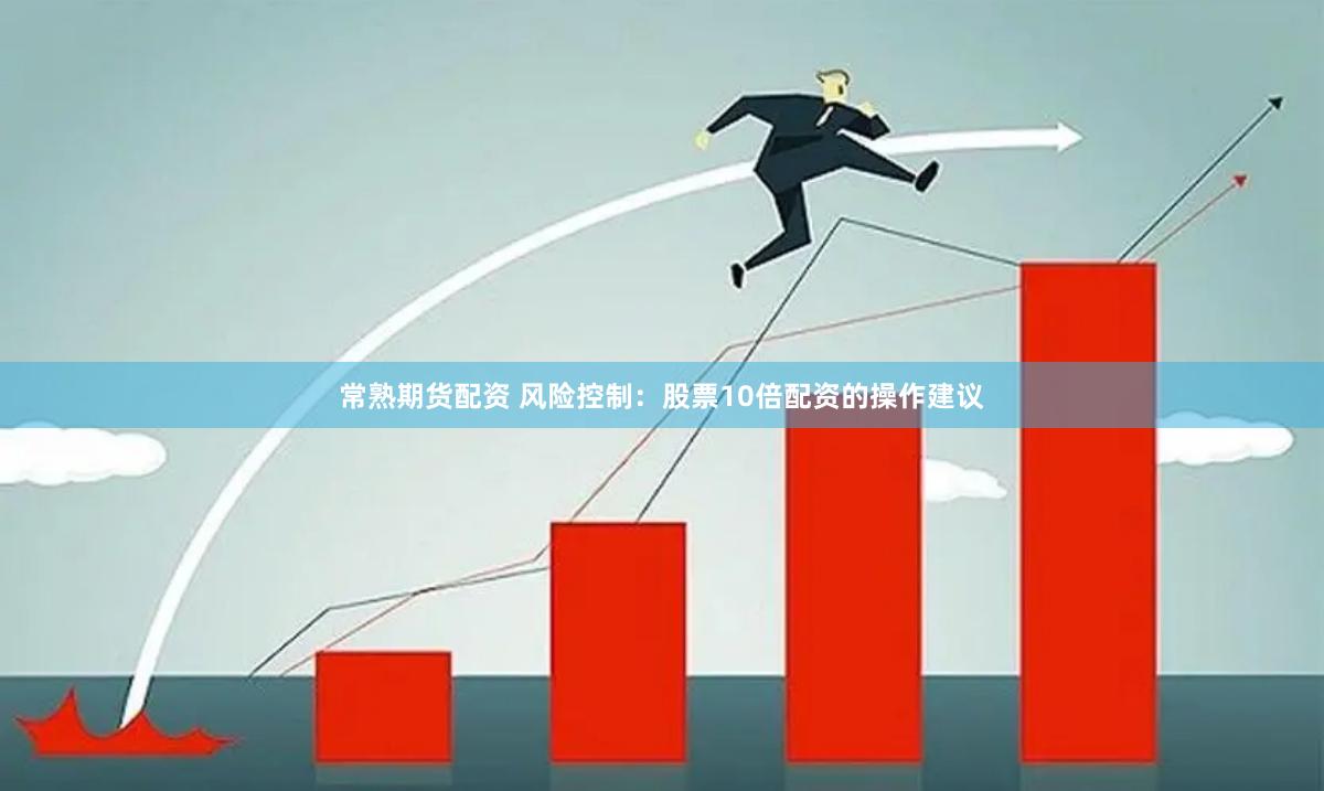 常熟期货配资 风险控制：股票10倍配资的操作建议