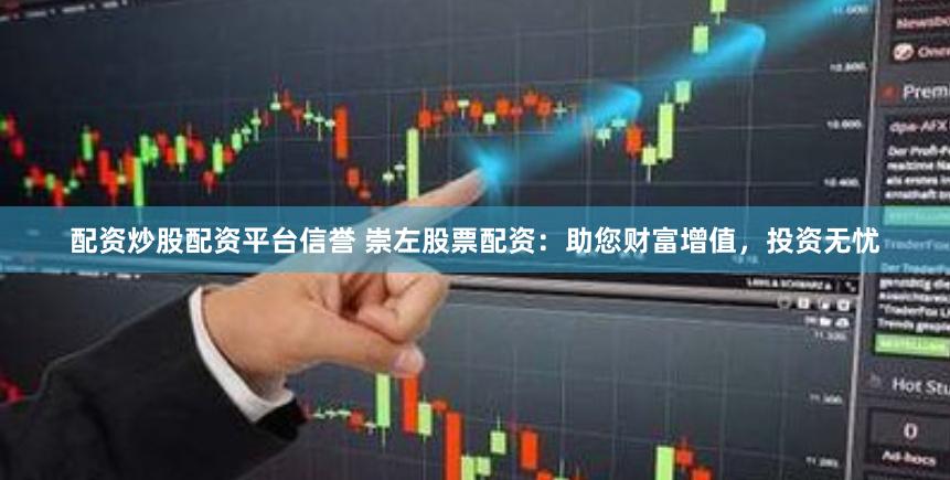 配资炒股配资平台信誉 崇左股票配资：助您财富增值，投资无忧
