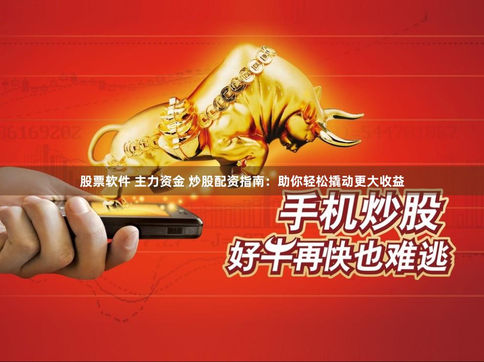 股票软件 主力资金 炒股配资指南：助你轻松撬动更大收益