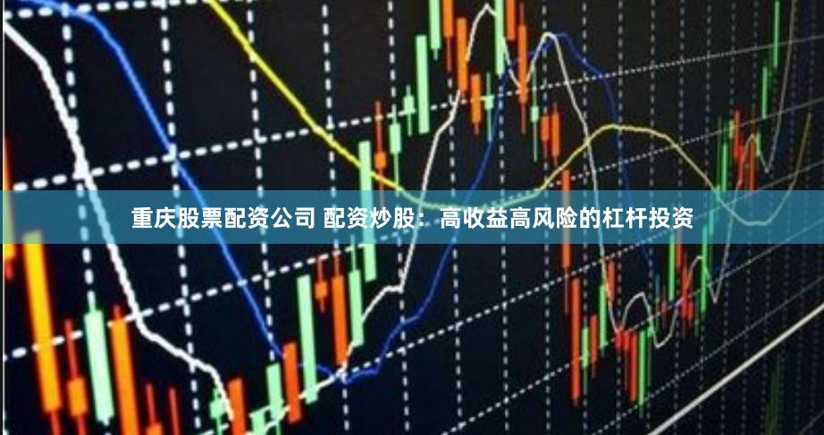 重庆股票配资公司 配资炒股：高收益高风险的杠杆投资