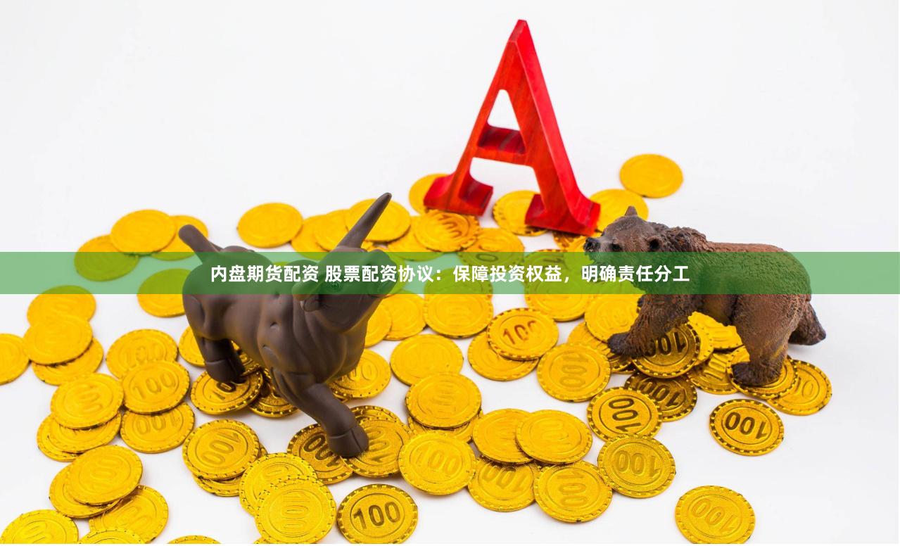 内盘期货配资 股票配资协议：保障投资权益，明确责任分工