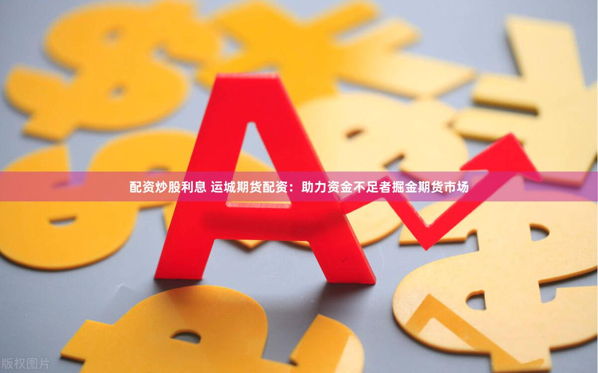配资炒股利息 运城期货配资：助力资金不足者掘金期货市场