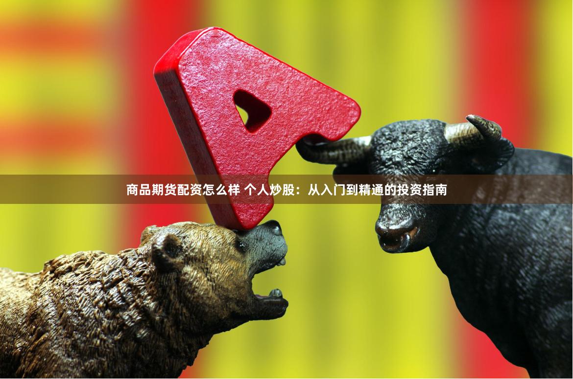 商品期货配资怎么样 个人炒股：从入门到精通的投资指南