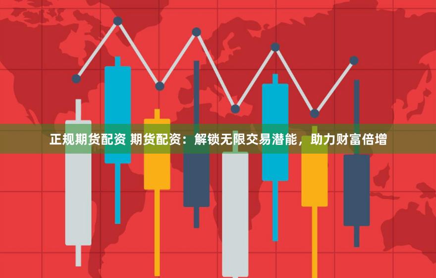 正规期货配资 期货配资：解锁无限交易潜能，助力财富倍增