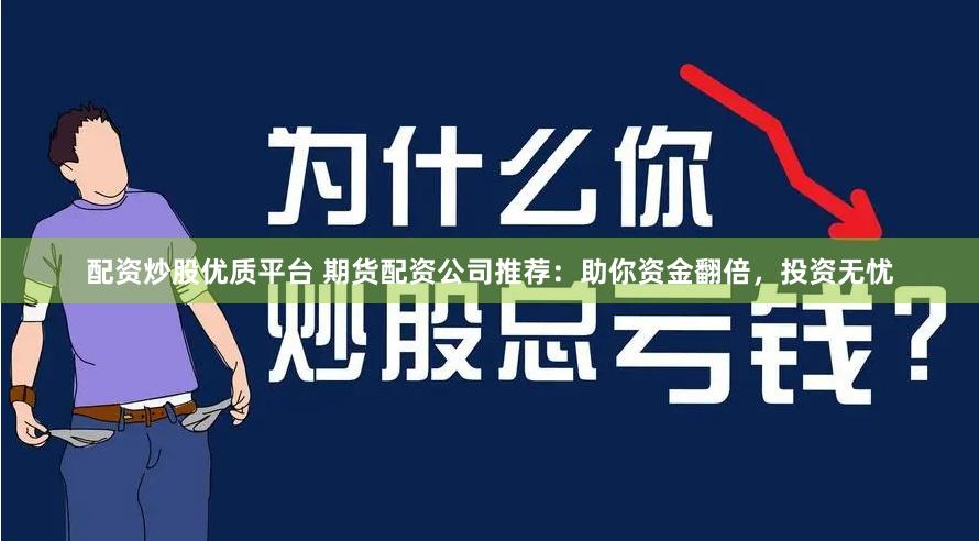 配资炒股优质平台 期货配资公司推荐：助你资金翻倍，投资无忧
