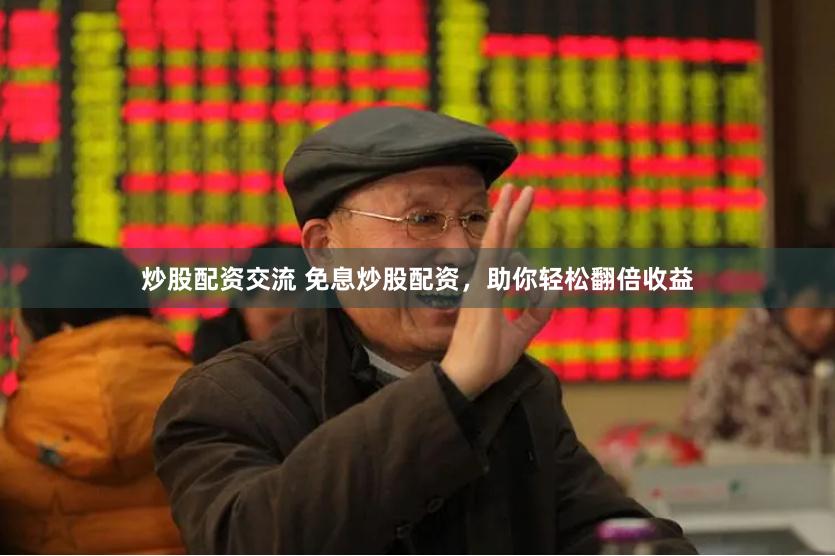 炒股配资交流 免息炒股配资，助你轻松翻倍收益
