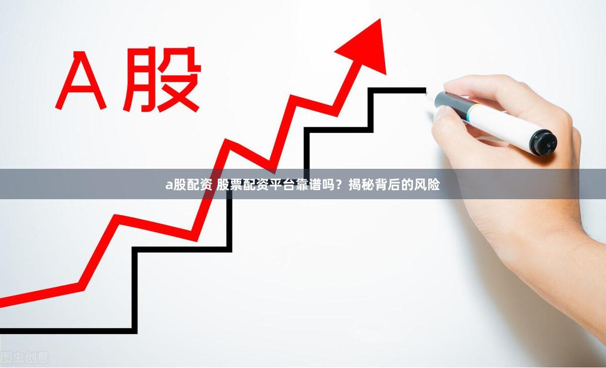 a股配资 股票配资平台靠谱吗？揭秘背后的风险