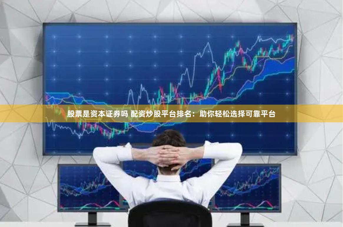 股票是资本证券吗 配资炒股平台排名：助你轻松选择可靠平台