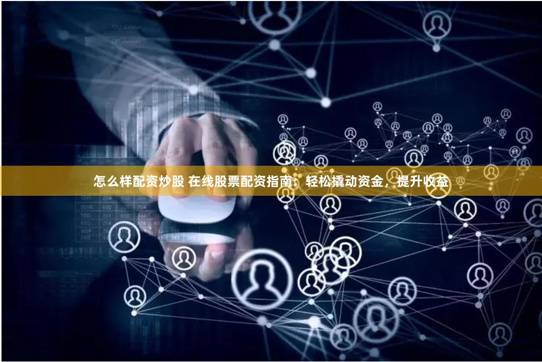 怎么样配资炒股 在线股票配资指南：轻松撬动资金，提升收益