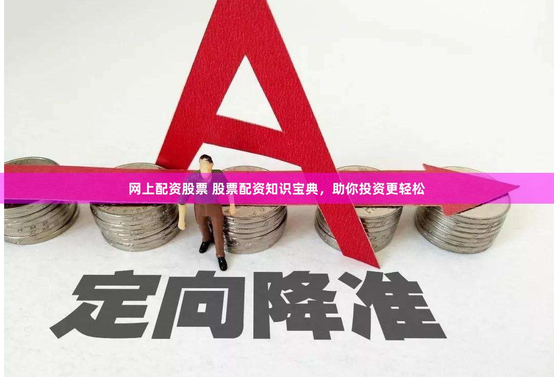 网上配资股票 股票配资知识宝典，助你投资更轻松