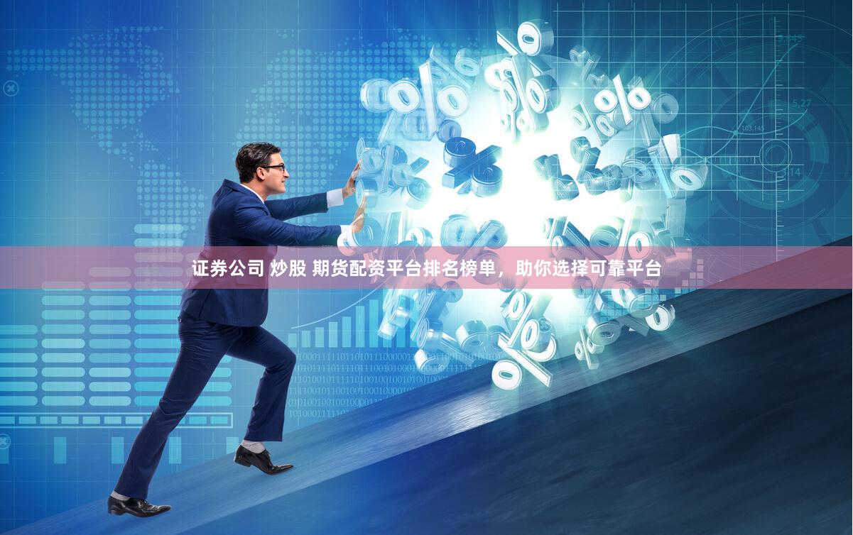 证券公司 炒股 期货配资平台排名榜单，助你选择可靠平台