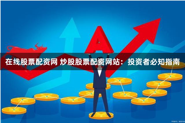 在线股票配资网 炒股股票配资网站：投资者必知指南