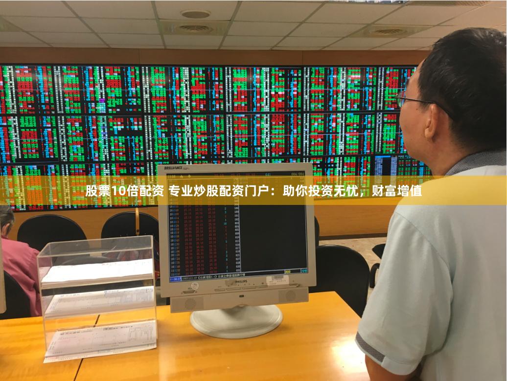股票10倍配资 专业炒股配资门户：助你投资无忧，财富增值