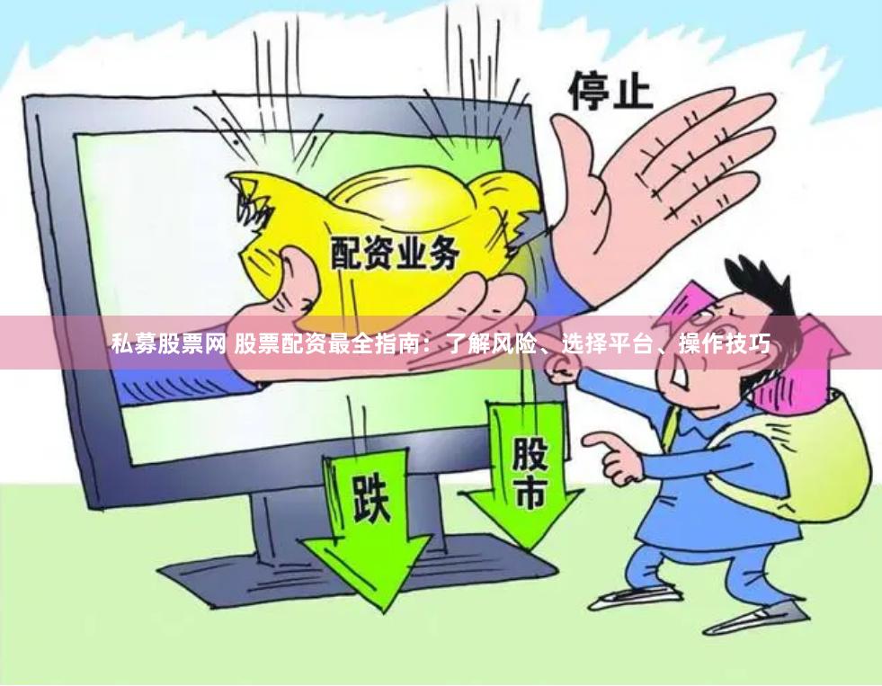 私募股票网 股票配资最全指南：了解风险、选择平台、操作技巧