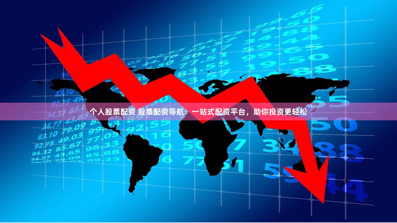 个人股票配资 股票配资导航：一站式配资平台，助你投资更轻松