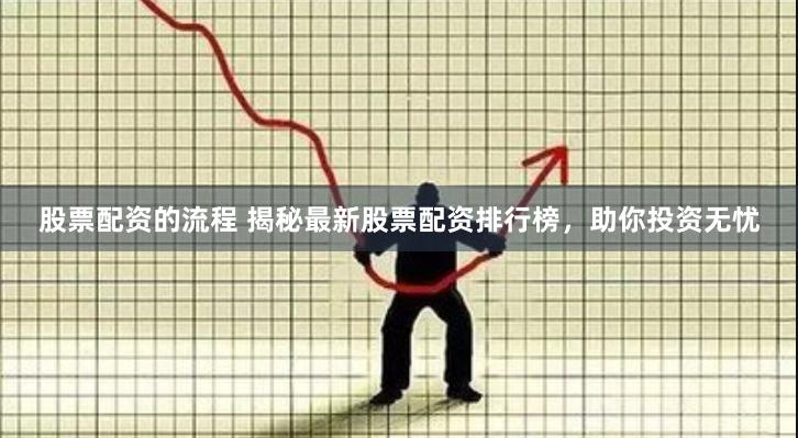 股票配资的流程 揭秘最新股票配资排行榜，助你投资无忧