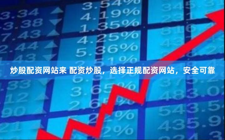 炒股配资网站来 配资炒股，选择正规配资网站，安全可靠