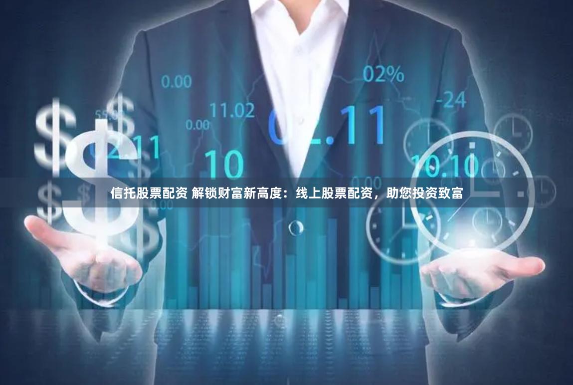 信托股票配资 解锁财富新高度：线上股票配资，助您投资致富