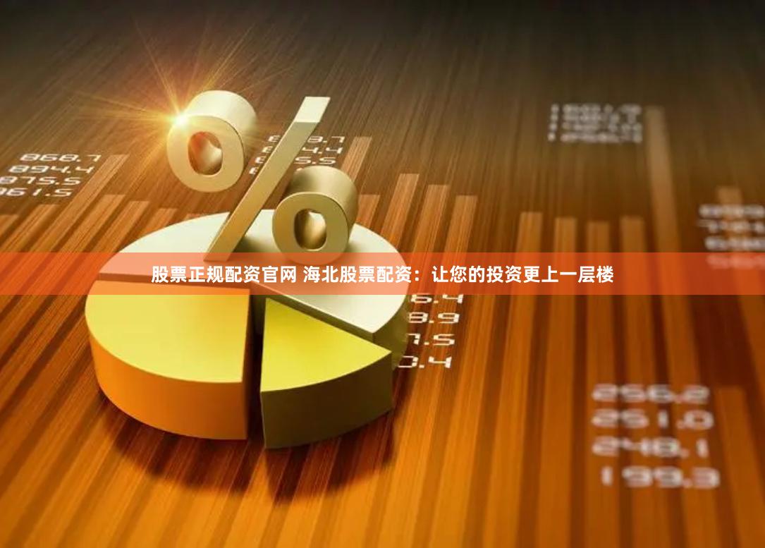 股票正规配资官网 海北股票配资：让您的投资更上一层楼