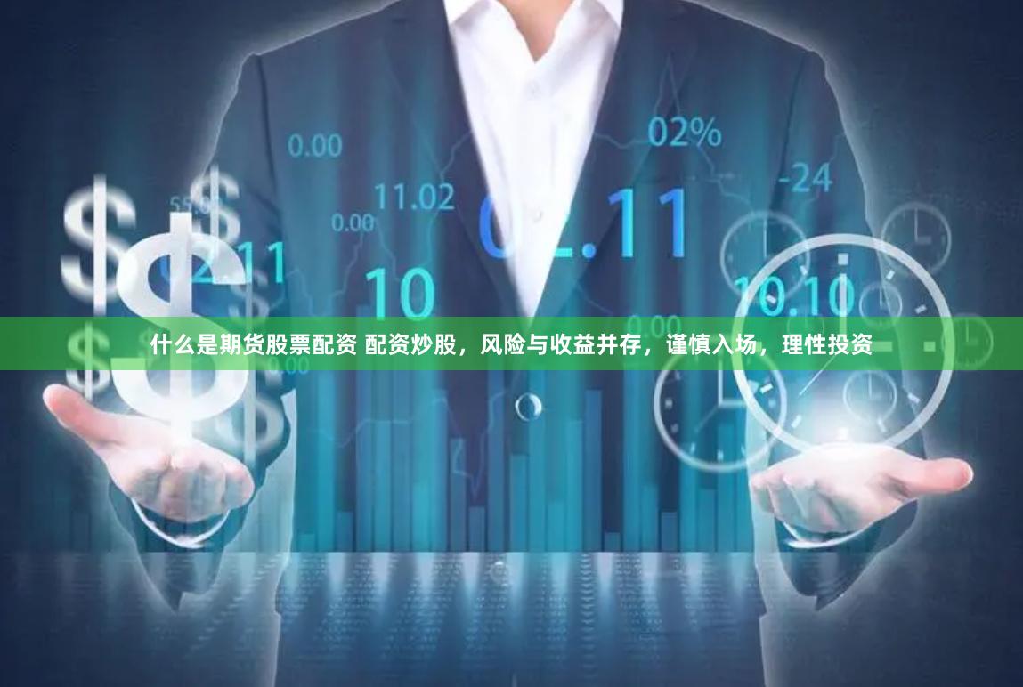 什么是期货股票配资 配资炒股，风险与收益并存，谨慎入场，理性投资