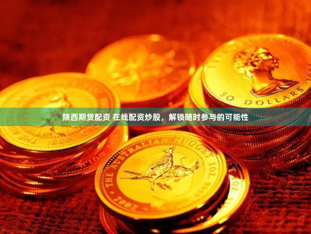陕西期货配资 在线配资炒股，解锁随时参与的可能性