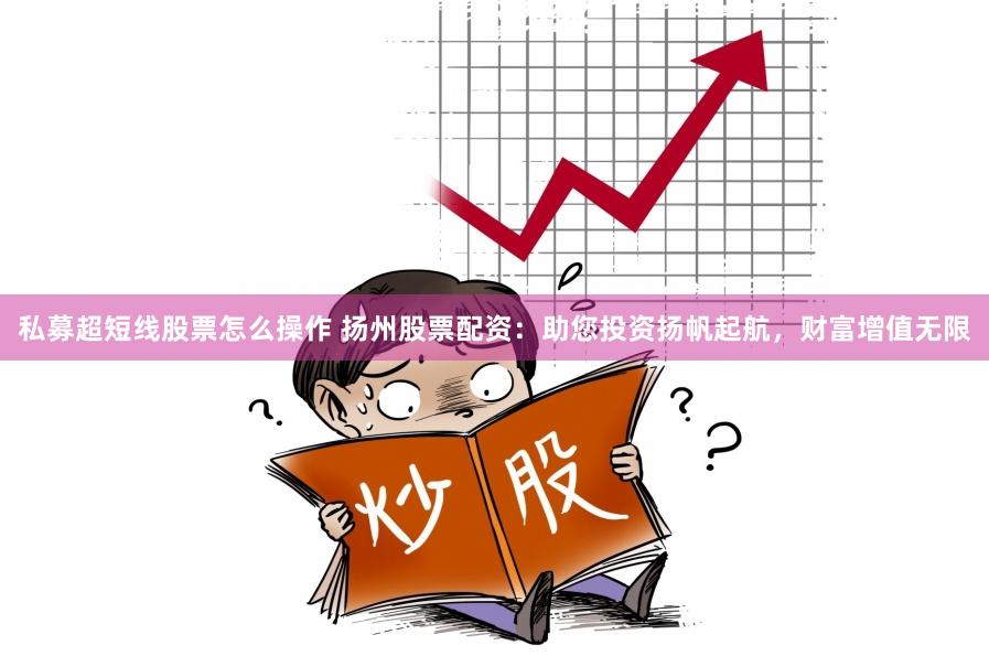 私募超短线股票怎么操作 扬州股票配资：助您投资扬帆起航，财富增值无限